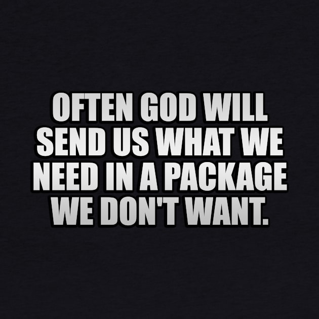 Often God will send us what we need in a package we don't want by It'sMyTime